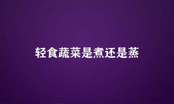 轻食蔬菜是煮还是蒸