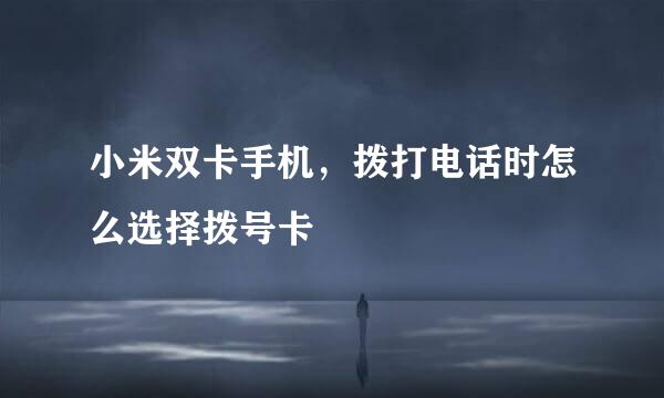 小米双卡手机，拨打电话时怎么选择拨号卡