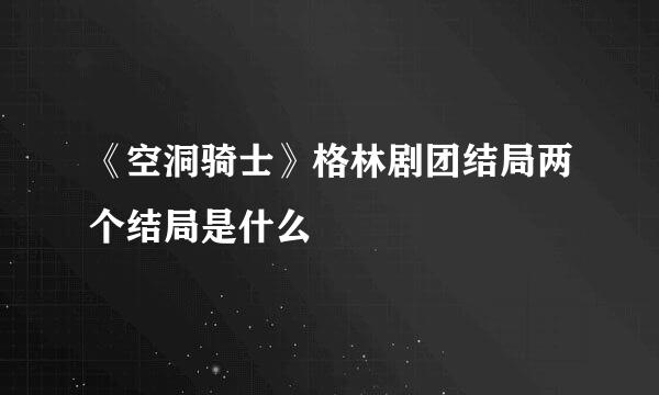 《空洞骑士》格林剧团结局两个结局是什么