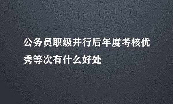 公务员职级并行后年度考核优秀等次有什么好处