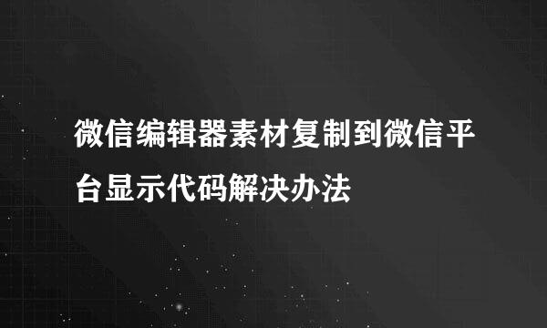 微信编辑器素材复制到微信平台显示代码解决办法