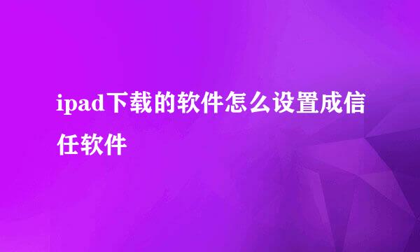 ipad下载的软件怎么设置成信任软件