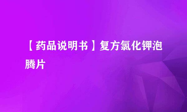 【药品说明书】复方氯化钾泡腾片