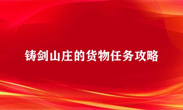 铸剑山庄的货物任务攻略