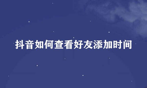 抖音如何查看好友添加时间