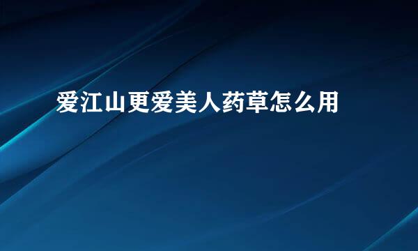 爱江山更爱美人药草怎么用​