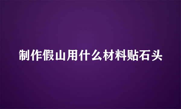 制作假山用什么材料贴石头