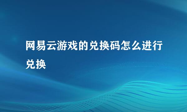 网易云游戏的兑换码怎么进行兑换
