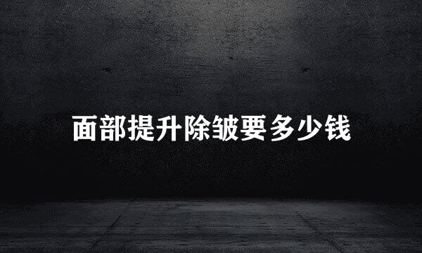 面部提升除皱要多少钱