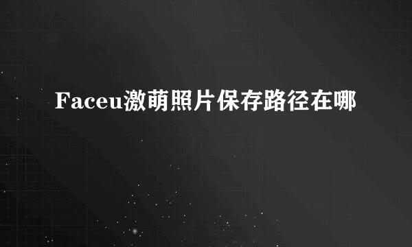 Faceu激萌照片保存路径在哪