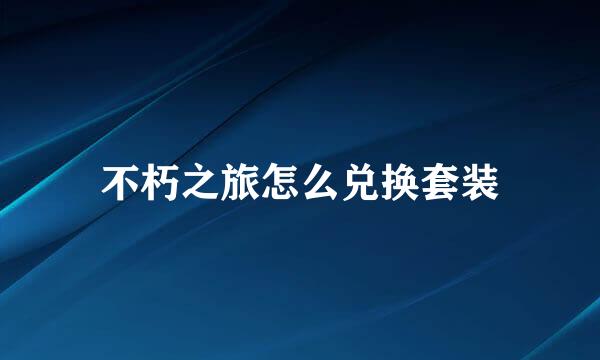 不朽之旅怎么兑换套装