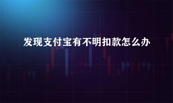 发现支付宝有不明扣款怎么办