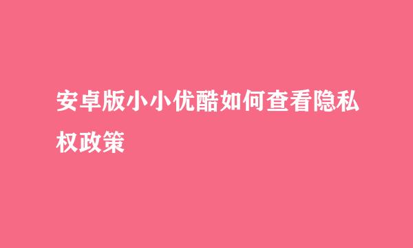 安卓版小小优酷如何查看隐私权政策