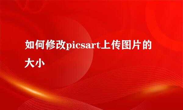 如何修改picsart上传图片的大小