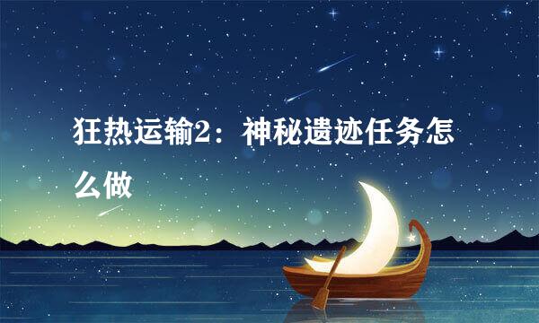 狂热运输2：神秘遗迹任务怎么做