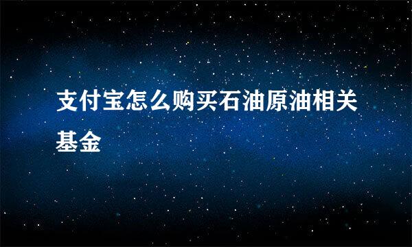 支付宝怎么购买石油原油相关基金