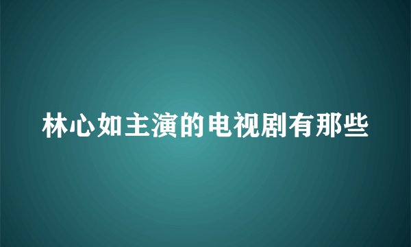 林心如主演的电视剧有那些