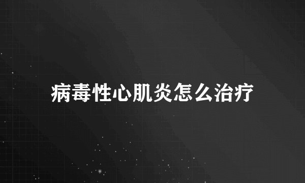 病毒性心肌炎怎么治疗