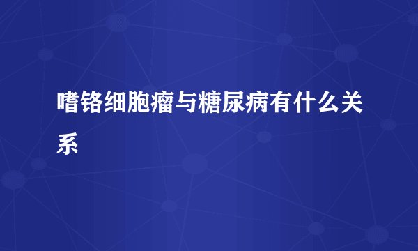 嗜铬细胞瘤与糖尿病有什么关系