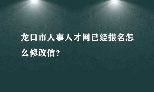 龙口市人事人才网已经报名怎么修改信?