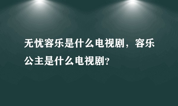 无忧容乐是什么电视剧,容乐公主是什么电视剧?
