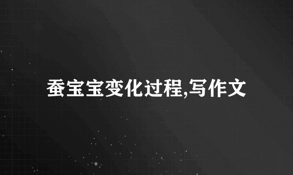蚕宝宝变化过程,写作文