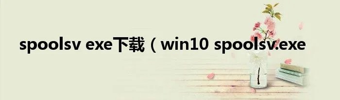 spoolsv exe下载（win10 spoolsv.exe