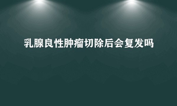 乳腺良性肿瘤切除后会复发吗