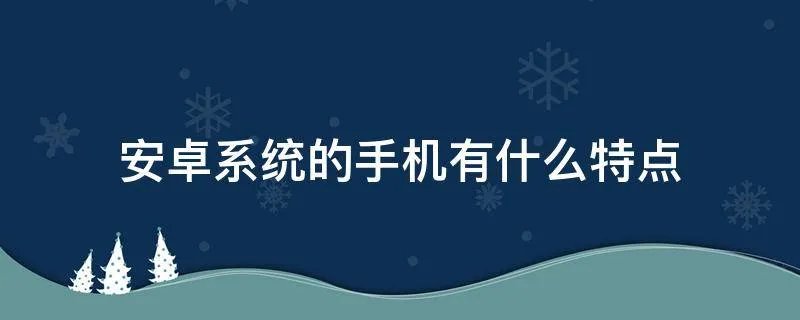安卓系统的手机有什么特点