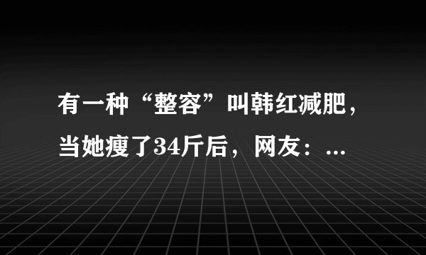 有一种“整容”叫韩红减肥,当她瘦了34斤后,网友:女神归来