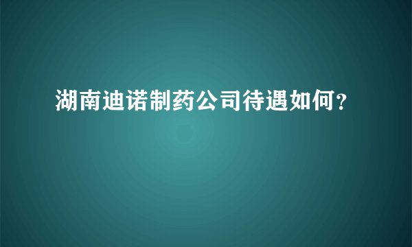 湖南迪诺制药公司待遇如何？