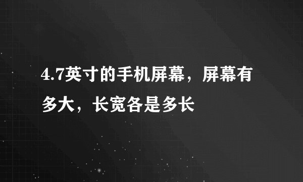 4.7英寸的手机屏幕，屏幕有多大，长宽各是多长