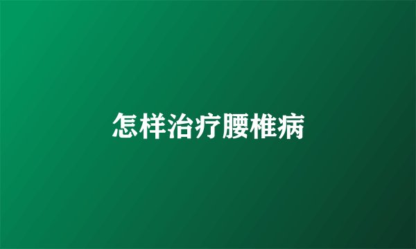 怎样治疗腰椎病