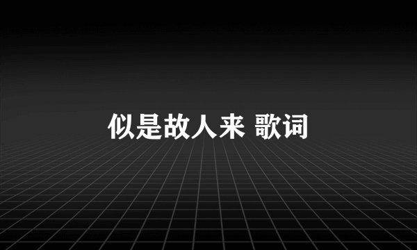 似是故人来 歌词