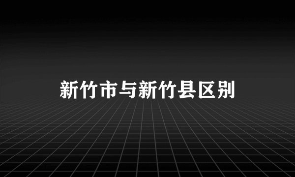 新竹市与新竹县区别