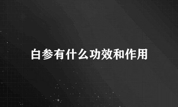 白参有什么功效和作用