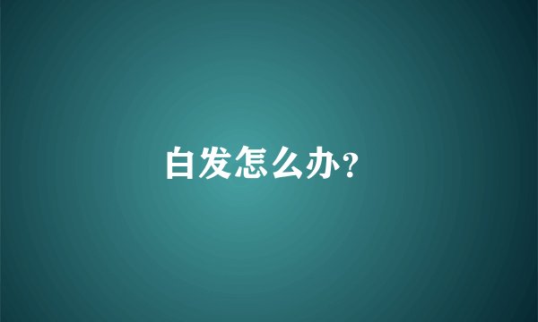白发怎么办?