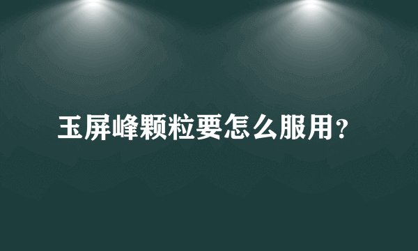 玉屏峰颗粒要怎么服用？