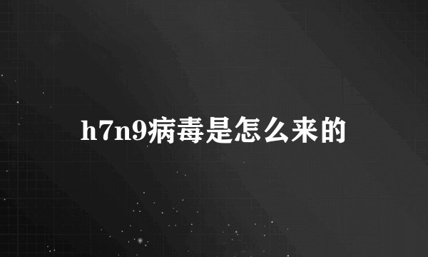 h7n9病毒是怎么来的