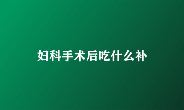 妇科手术后吃什么补