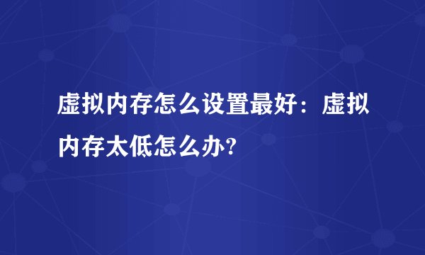 虚拟内存怎么设置最好：虚拟内存太低怎么办?