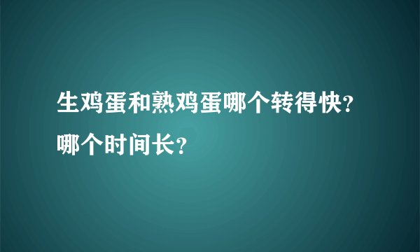 生鸡蛋和熟鸡蛋哪个转得快？哪个时间长？