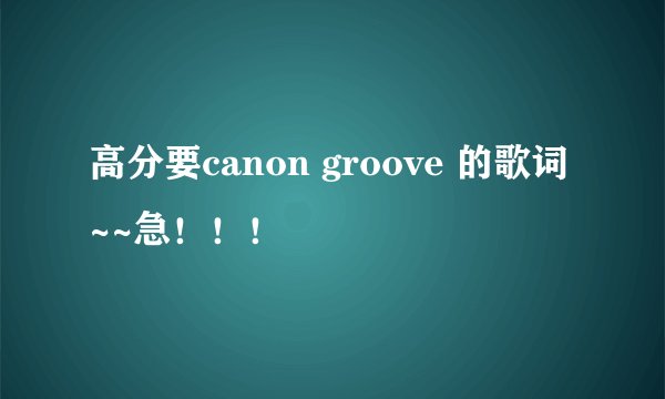 高分要canon groove 的歌词~~急！！！
