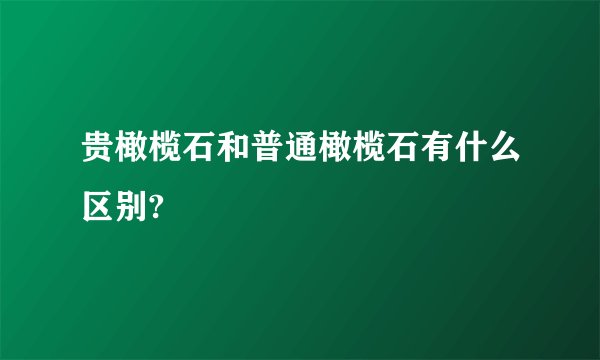贵橄榄石和普通橄榄石有什么区别?