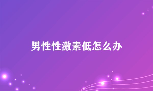 男性性激素低怎么办
