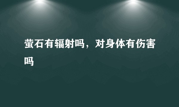 萤石有辐射吗，对身体有伤害吗