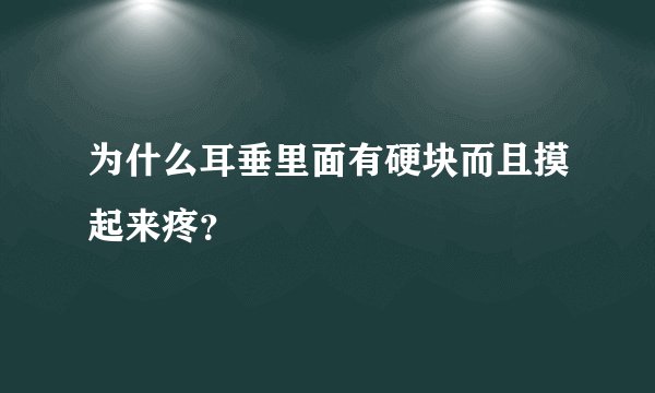 为什么耳垂里面有硬块而且摸起来疼？