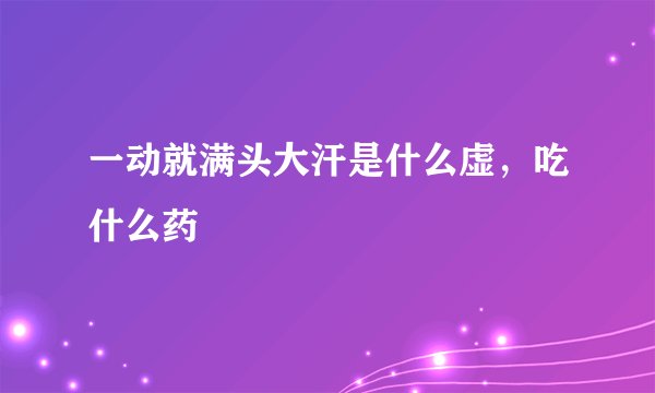 一动就满头大汗是什么虚，吃什么药