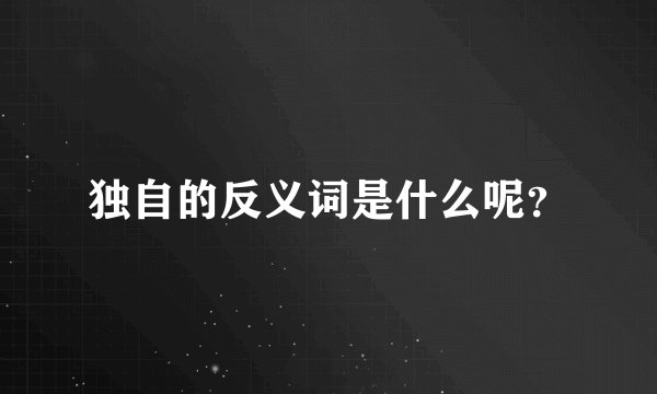 独自的反义词是什么呢？
