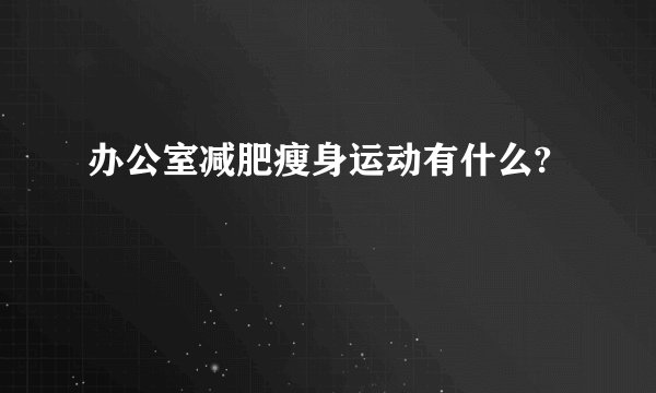 办公室减肥瘦身运动有什么?